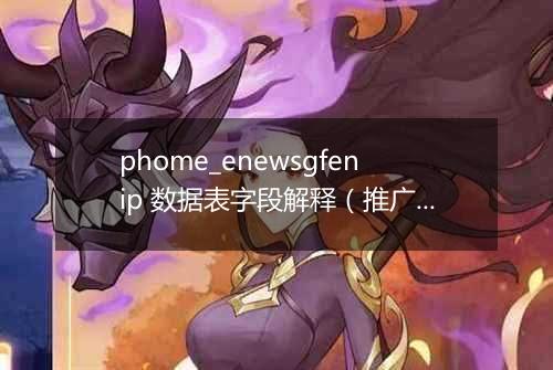 phome_enewsgfenip 数据表字段解释(推广插件记录表)