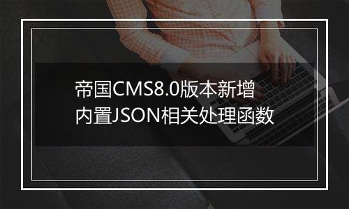帝国CMS8.0版本新增内置JSON相关处理函数