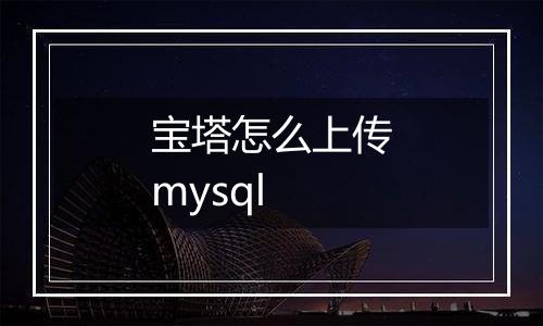 宝塔怎么上传mysql