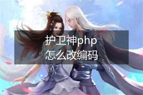 护卫神php怎么改编码