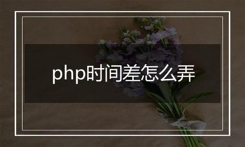 php时间差怎么弄