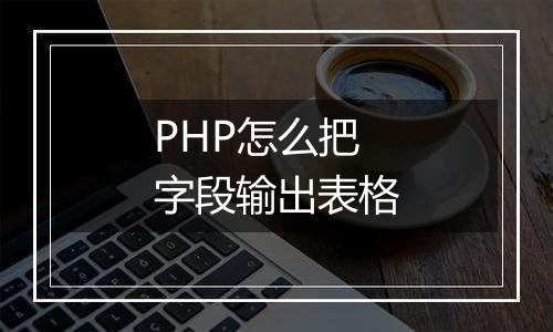 PHP怎么把字段输出表格