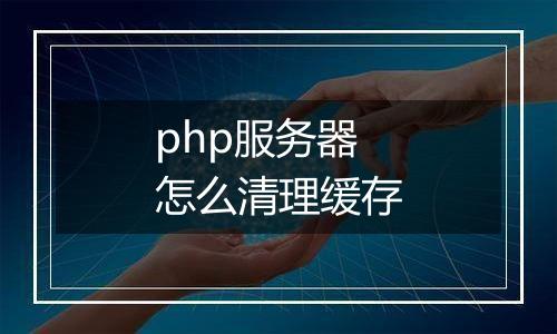 php服务器怎么清理缓存
