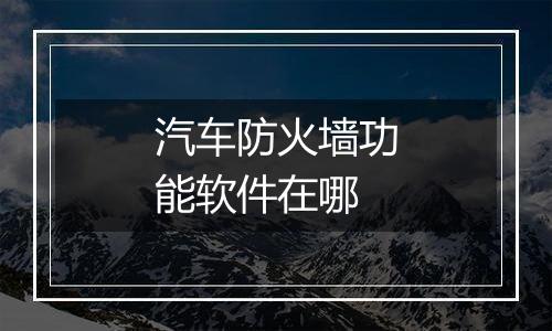 汽车防火墙功能软件在哪