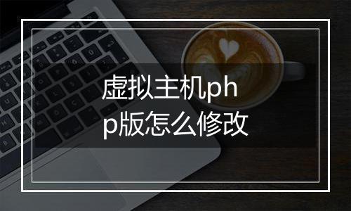 虚拟主机php版怎么修改