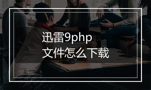 迅雷9php文件怎么下载