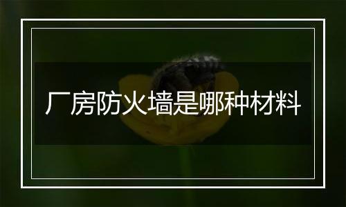 厂房防火墙是哪种材料