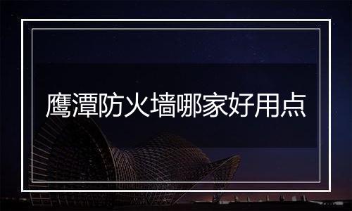鹰潭防火墙哪家好用点