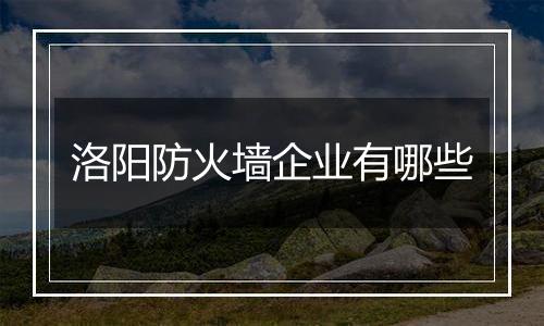 洛阳防火墙企业有哪些