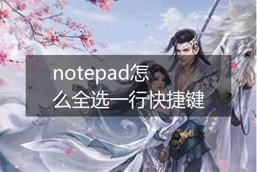 notepad怎么全选一行快捷键