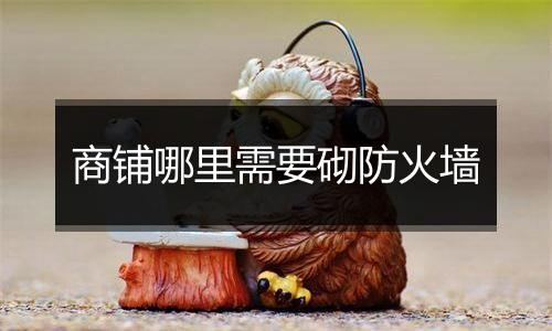 商铺哪里需要砌防火墙