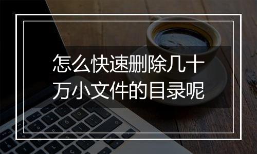 怎么快速删除几十万小文件的目录呢
