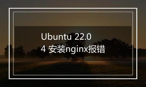 Ubuntu 22.04 安装nginx报错