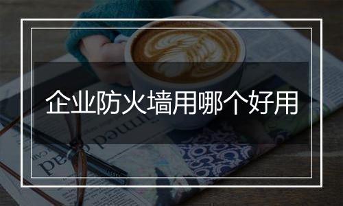 企业防火墙用哪个好用