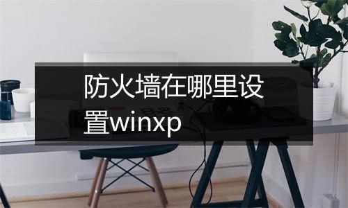 防火墙在哪里设置winxp