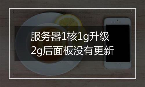 服务器1核1g升级2g后面板没有更新