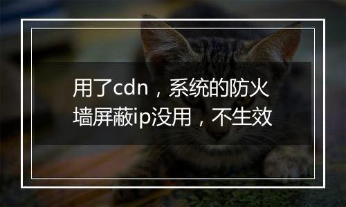 用了cdn,系统的防火墙屏蔽ip没用,不生效