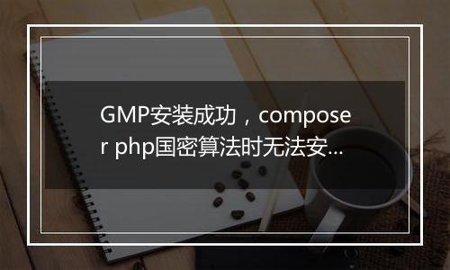 GMP安装成功,composer php国密算法时无法安装