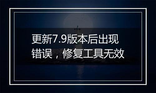 更新7.9版本后出现错误，修复工具无效