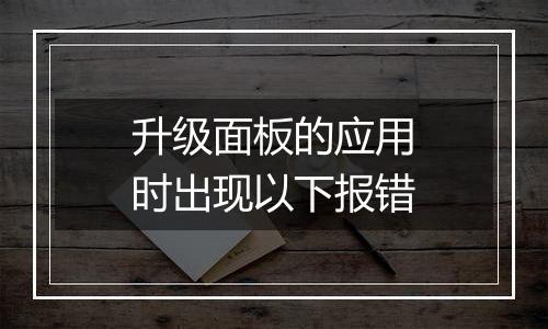 升级面板的应用时出现以下报错