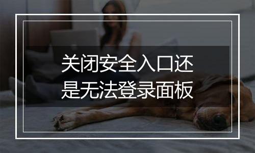 关闭安全入口还是无法登录面板