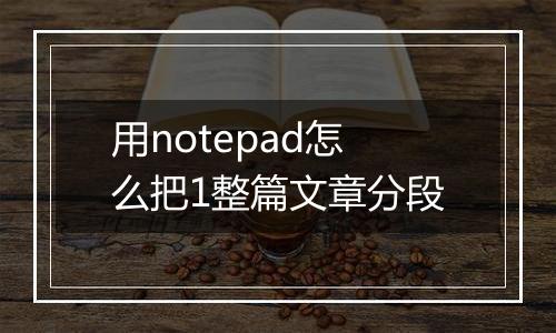 用notepad怎么把1整篇文章分段