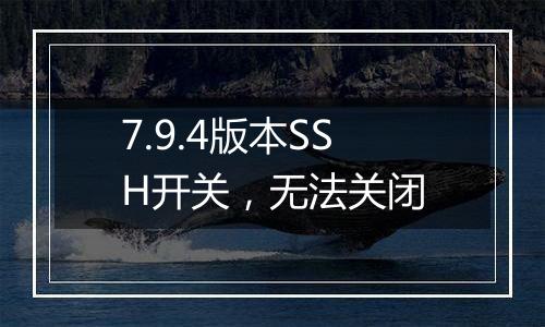 7.9.4版本SSH开关，无法关闭
