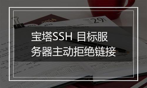 宝塔SSH 目标服务器主动拒绝链接