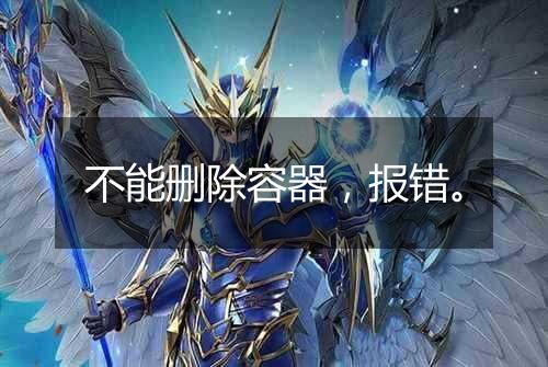 不能删除容器，报错。