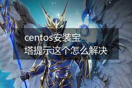 centos安装宝塔提示这个怎么解决