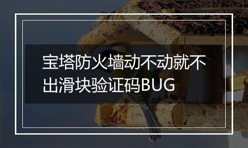 宝塔防火墙动不动就不出滑块验证码BUG
