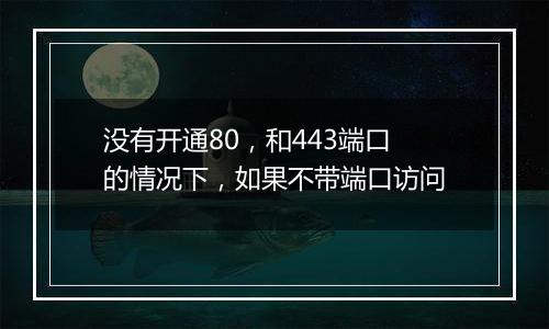 没有开通80,和443端口的情况下,如果不带端口访问