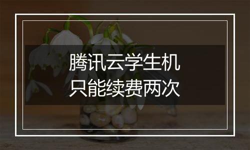 腾讯云学生机只能续费两次