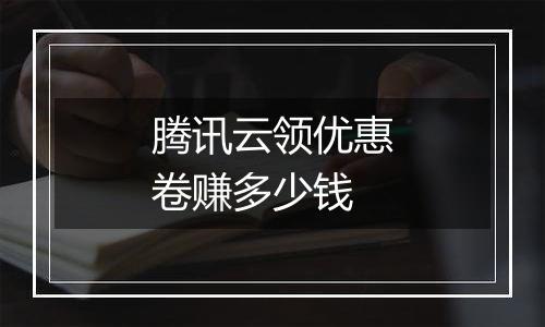 腾讯云领优惠卷赚多少钱