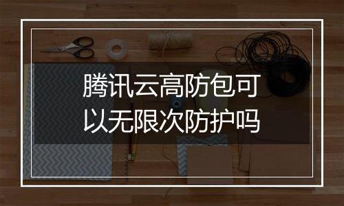 腾讯云高防包可以无限次防护吗