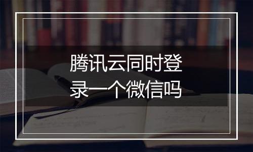 腾讯云同时登录一个微信吗