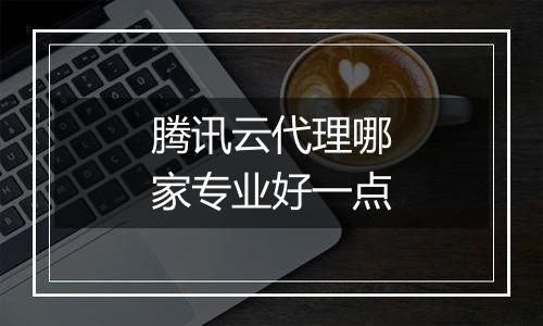 腾讯云代理哪家专业好一点