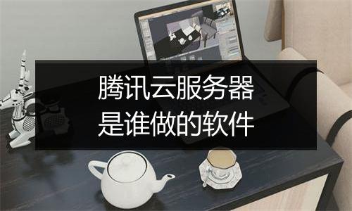 腾讯云服务器是谁做的软件