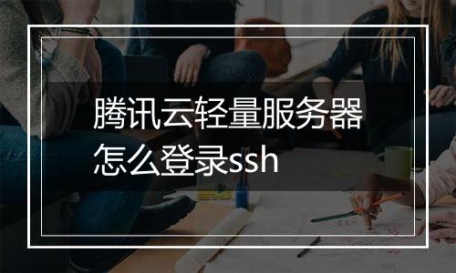 腾讯云轻量服务器怎么登录ssh