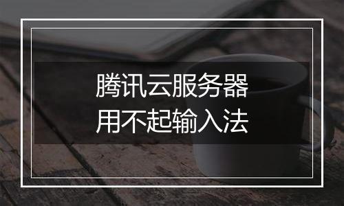 腾讯云服务器用不起输入法
