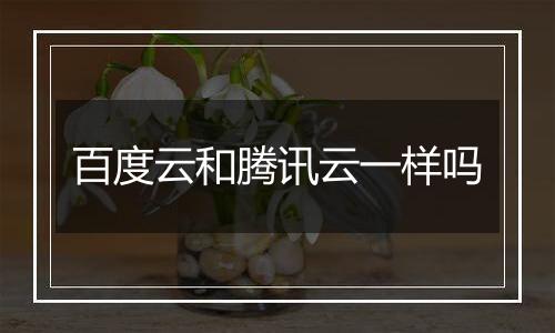 百度云和腾讯云一样吗