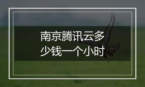 南京腾讯云多少钱一个小时