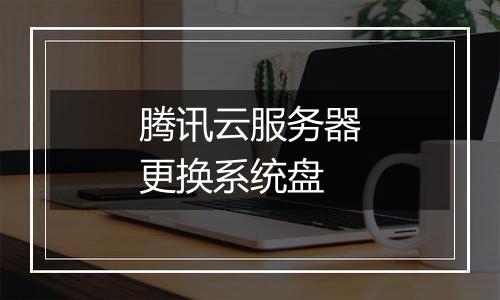 腾讯云服务器更换系统盘