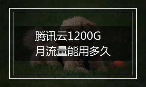 腾讯云1200G月流量能用多久