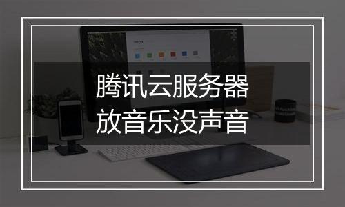 腾讯云服务器放音乐没声音
