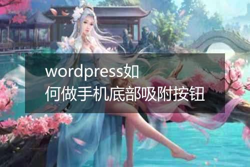 wordpress如何做手机底部吸附按钮