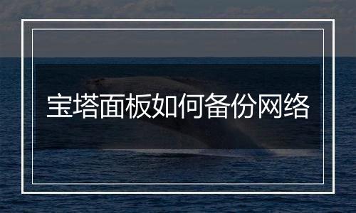 宝塔面板如何备份网络