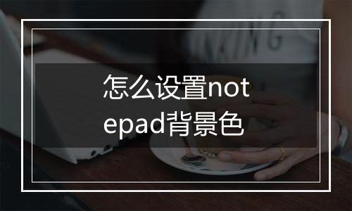 怎么设置notepad背景色