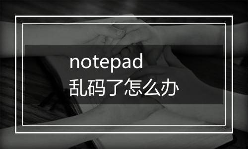 notepad乱码了怎么办