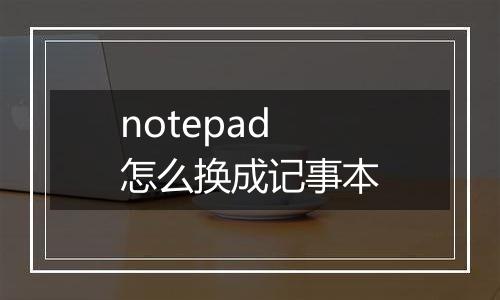 notepad怎么换成记事本